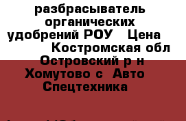 разбрасыватель органических удобрений РОУ › Цена ­ 60 000 - Костромская обл., Островский р-н, Хомутово с. Авто » Спецтехника   